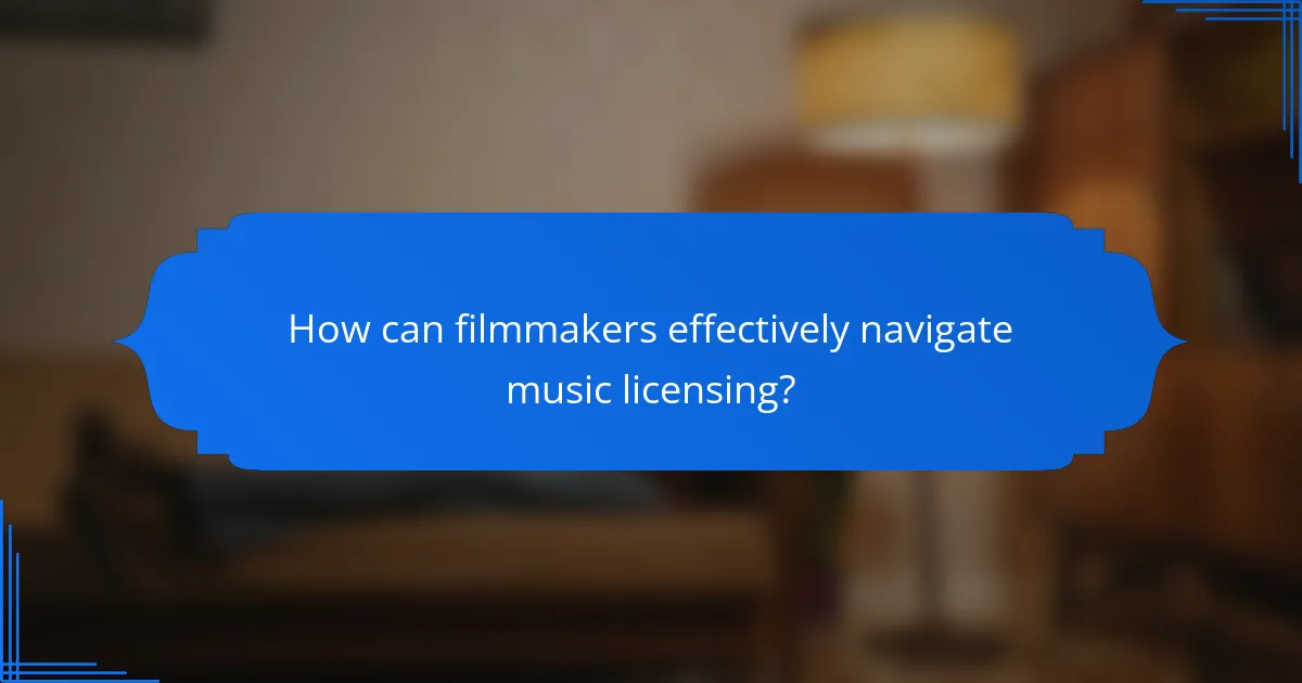 How can filmmakers effectively navigate music licensing?