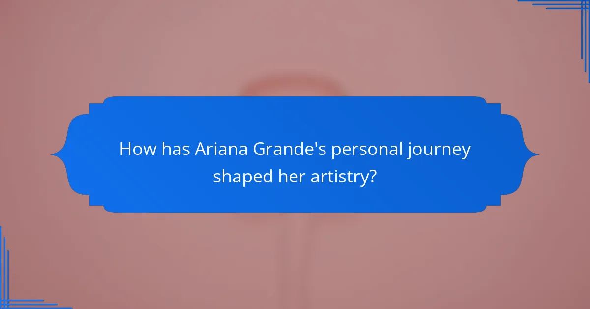 How has Ariana Grande's personal journey shaped her artistry?