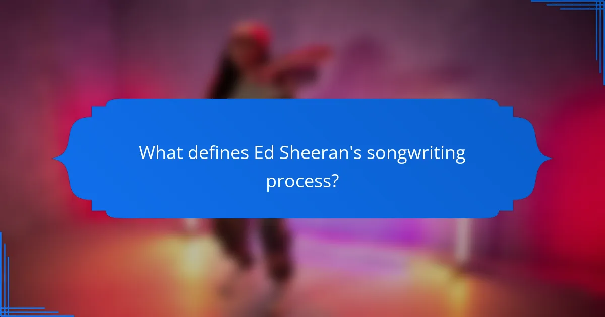 What defines Ed Sheeran's songwriting process?