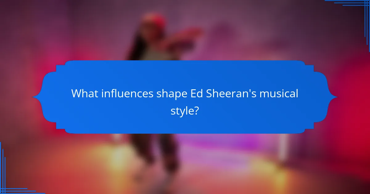 What influences shape Ed Sheeran's musical style?