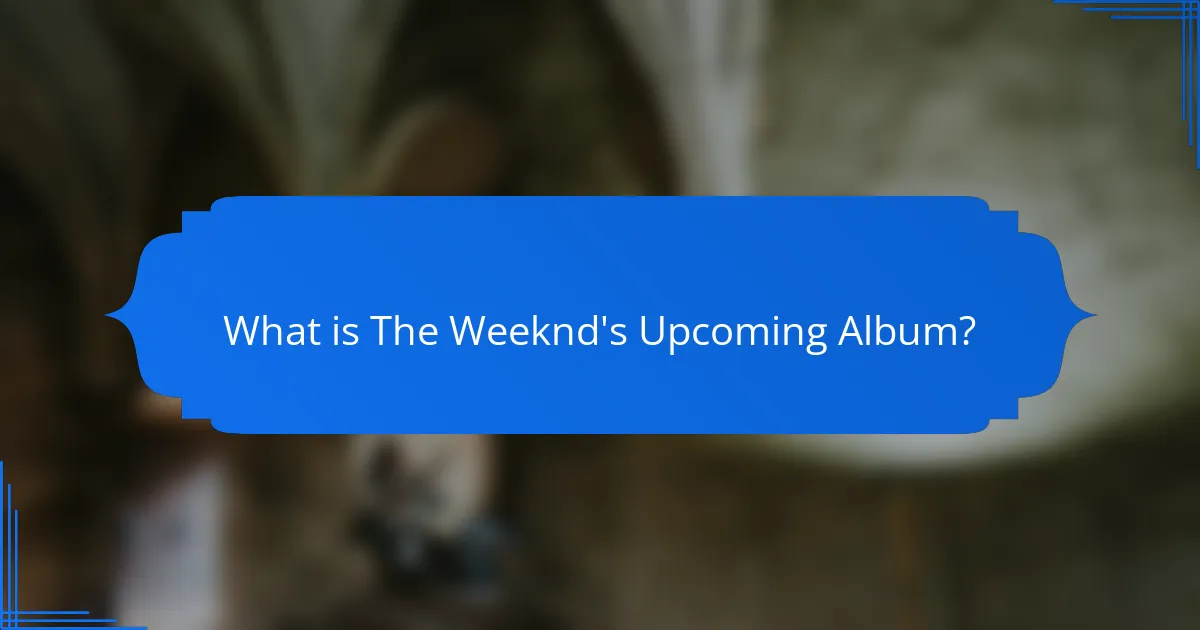 What is The Weeknd's Upcoming Album?