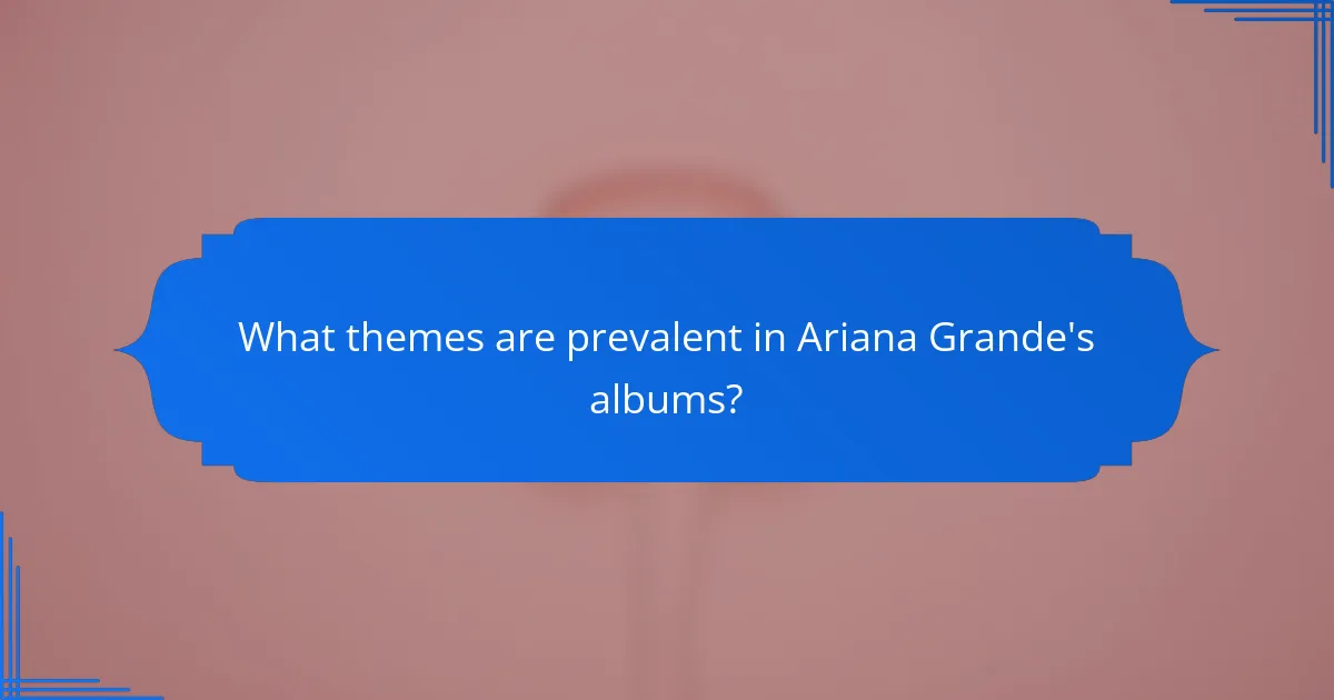 What themes are prevalent in Ariana Grande's albums?