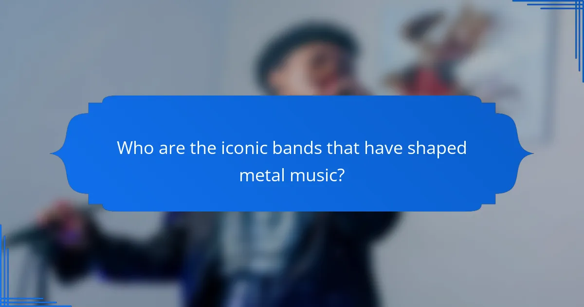 Who are the iconic bands that have shaped metal music?